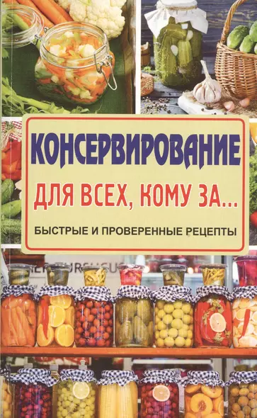 Консервирование для всех, кому за... Быстро, вкусно, надежно! - фото 1