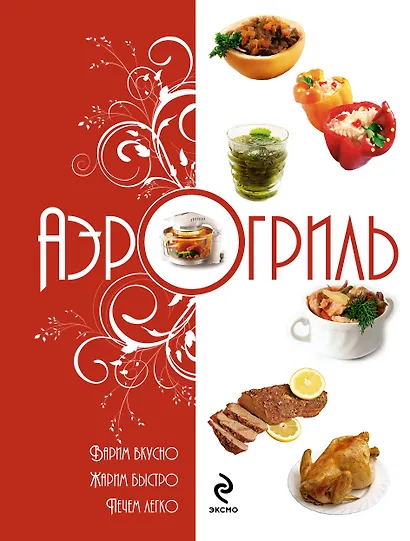 Аэрогриль: Варим вкусно. Жарим быстро. Печём легко - фото 1
