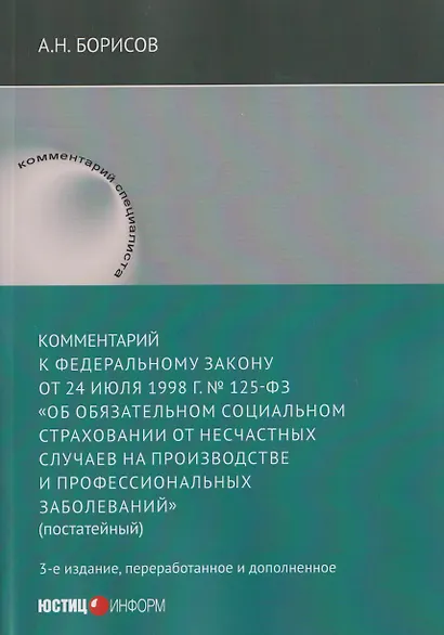 Комментарий к Федеральному закону от 24 июля 1998 г. № 125-ФЗ «Об обязательном социальном страховании от несчастных случаев на производстве и профессиональных заболеваний» (постатейный) / А. Н. Борисов. — 3-е изд., перераб. и доп. - фото 1