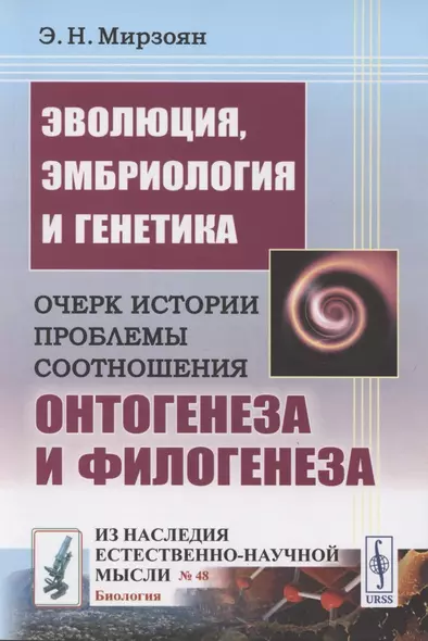 Эволюция, эмбриология и генетика: Очерк истории проблемы соотношения онтогенеза и филогенеза - фото 1