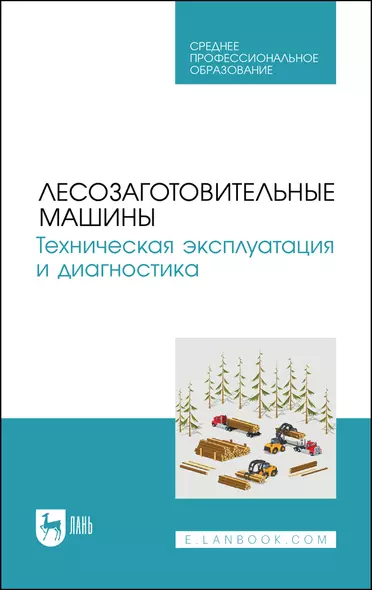 Лесозаготовительные машины. Техническая эксплуатация и диагностика. Учебное пособие для СПО - фото 1