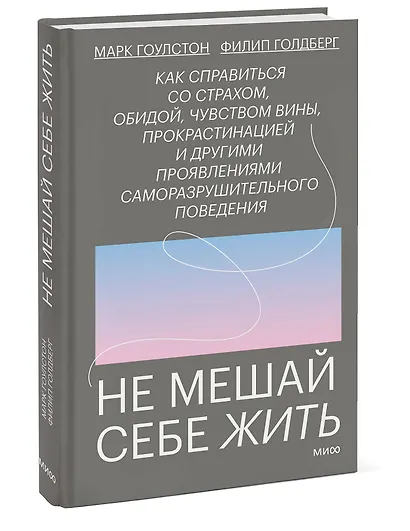 Не мешай себе жить. Как справиться со страхом, обидой, чувством вины, прокрастинацией и другими проявлениями саморазрушительного поведения - фото 3