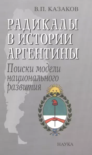 Радикалы в истории Аргентины Поиски модели национального развития (Казаков) - фото 1