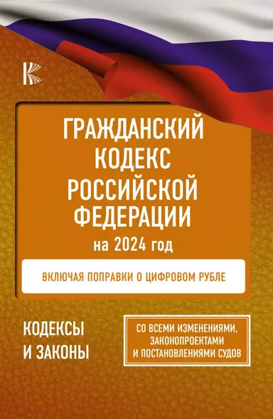 Гражданский Кодекс Российской Федерации на 2024 год. Включая поправки о цифровом рубле. Со всеми изменениями, законопроектами и постановлениями судов - фото 1