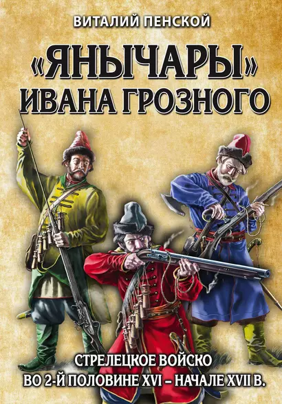 «Янычары» Ивана Грозного: стрелецкое войско во 2-й половине XVI – начале XVII вв. - фото 1