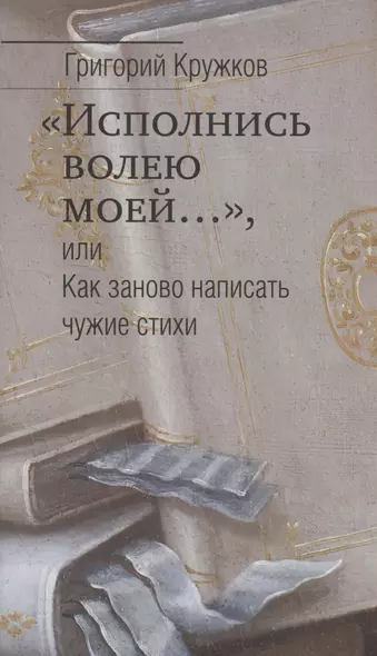 "Исполнись волею моей…", или Как заново написать чужие стихи - фото 1