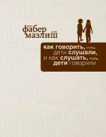 Как говорить, чтобы дети слушали, и как слушать, чтобы дети говорили - фото 1