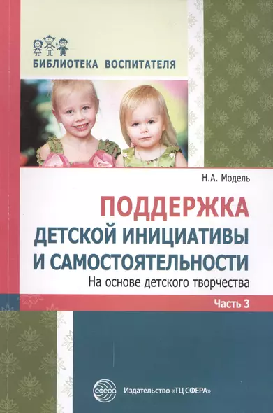 Поддержка детской инициативы и самостоятельности на основе детского творчества. В 3 ч. Ч. 3. ФГОС ДО - фото 1