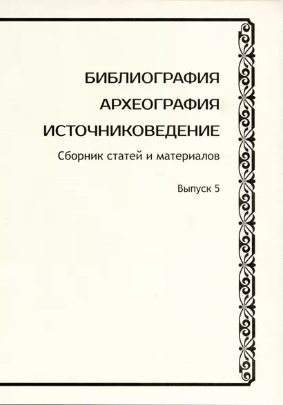 Библиография. Археография. Источниковедение. Сборник статей и материалов. Выпуск 5 - фото 1