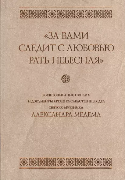 "За вами следит с любовью рать небесная". Жизнеописание, письма и документы архивно-следственных дел святого мученика Александра Медема - фото 1