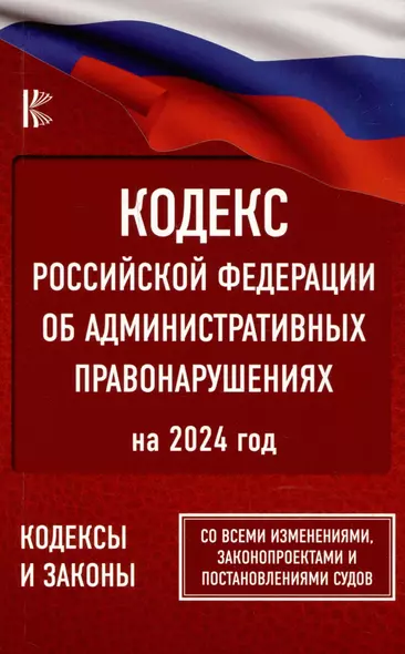 Кодекс Российской Федерации об административных правонарушениях на 2024 год. Со всеми изменениями, законопроектами и постановлениями судов - фото 1