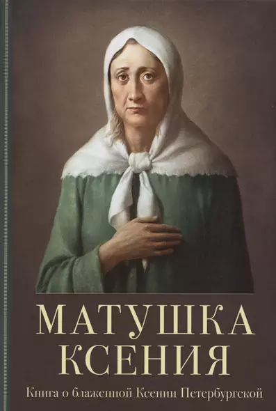 Матушка Ксения. Книга о святой блаженной Ксении Петербургской - фото 1