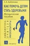 Как помочь детям стать здоровыми. Методическое пособие - фото 1