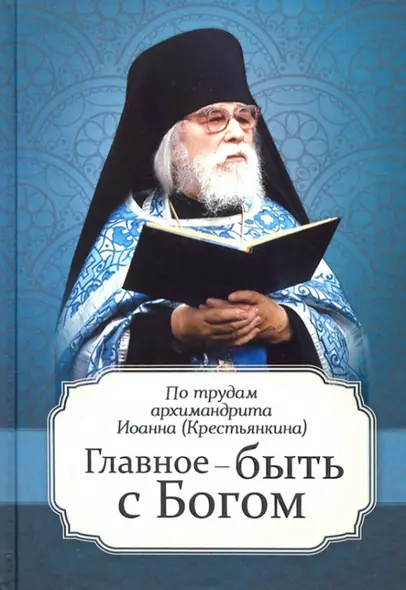 Главное - быть с Богом. По трудам архимандрита Иоанна (Крестьянкина) - фото 1