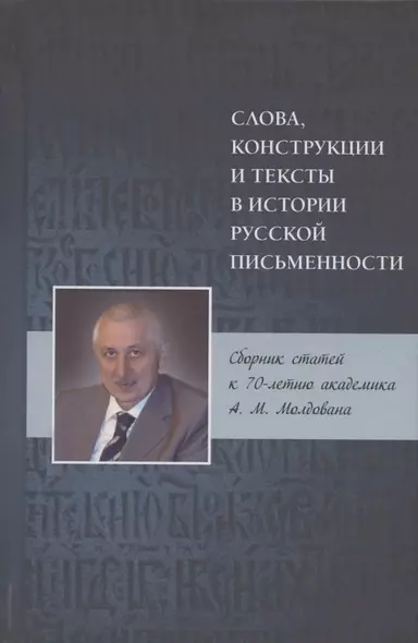 Слова, конструкции и тексты в истории русской письменности. Сборник статей к 70-летию академика А.М. Молдована - фото 1