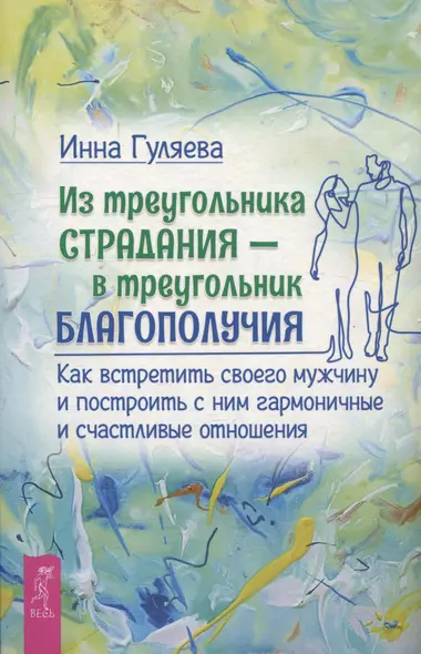 Из треугольника страдания - в треугольник благополучия. Как встретить своего мужчину и построить с ним гармоничные и счастливые отношения - фото 1