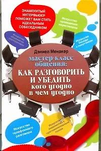 Мастер-класс общения: Как разговорить и убедить кого угодно в чем угодно - фото 1