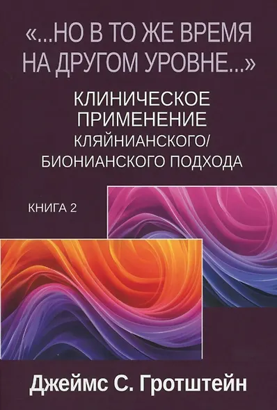 «...НО В ТО ЖЕ ВРЕМЯ НА ДРУГОМ УРОВНЕ...» Книга вторая. Клиническое применение кляйнианского/бионианского подхода - фото 1