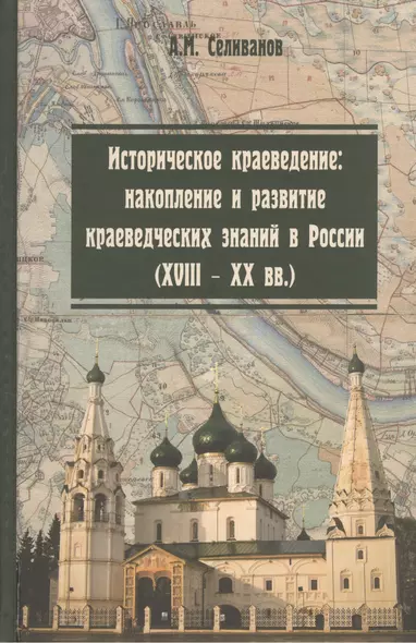 Историческое краеведение: накопление и развитие краеведческих знаний в России (XVIII - XX вв.): учебное пособие. 2 -е изд. - фото 1