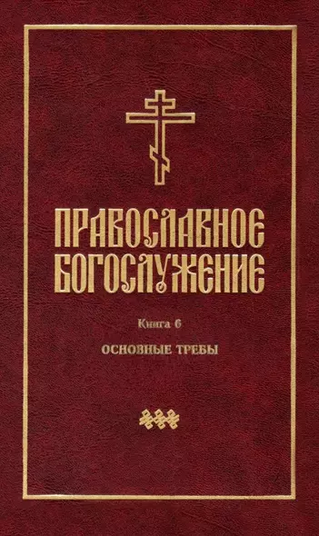 Православное богослужение: Книга 6: Основные требы - фото 1