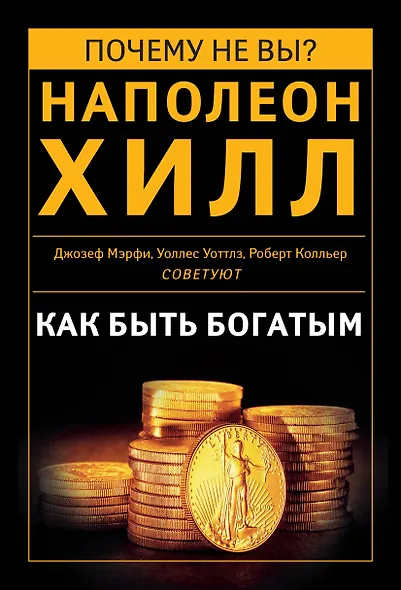 Как быть богатым. Советуют Наполеон Хилл, Джозеф Мэрфи, Уоллес Уоттлз, Роберт Колльер и др. - фото 1