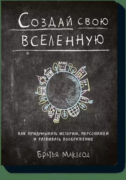 Создай свою вселенную. Как придумывать истории, персонажей и развивать воображение - фото 1