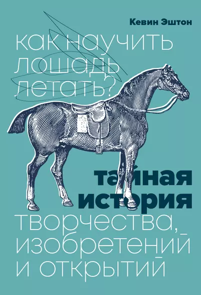 Как научить лошадь летать? Тайная история творчества, изобретений и открытий - фото 1