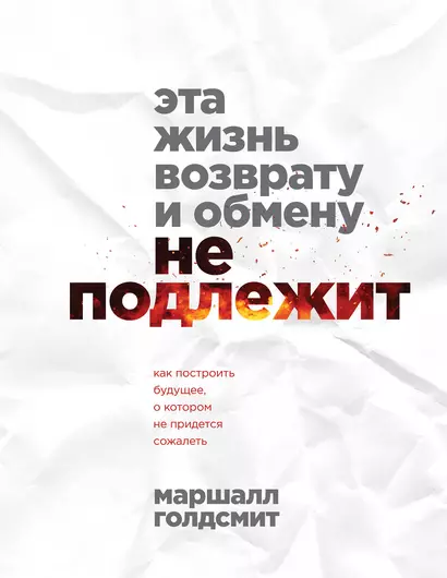 Эта жизнь возврату и обмену не подлежит. Как построить будущее, о котором не придется сожалеть - фото 1