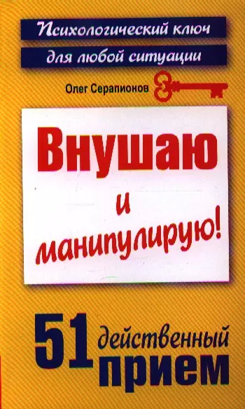 Внушаю и манипулирую! 51 действенный прием на все случаи жизни - фото 1