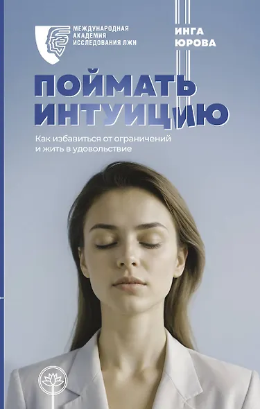 Поймать интуицию. Как избавиться от ограничений и жить в удовольствие - фото 1
