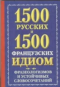 1500 русских и 1500 французских идиом, фразеологизмов и устойчивых словосочетаний - фото 1