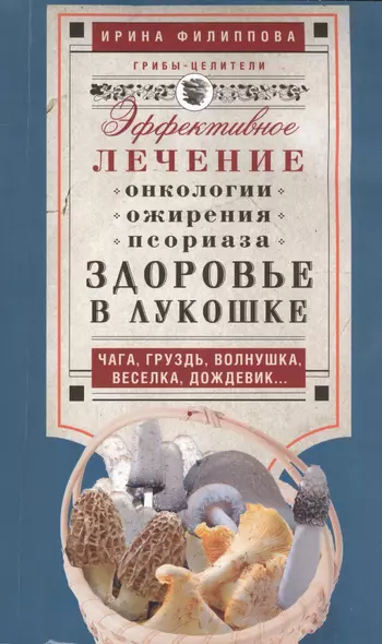 Здоровье в лукошке. Чага, груздь, волнушка, веселка, дождевик...Эффективное лечение онкологии, ожирения, псориаза - фото 1