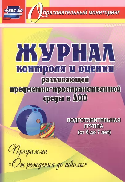 Журнал контроля и оценки развивающей предметно-пространcтвенной среды в ДОО по программе "От рождения до школы". Подготовительная группа (от 6 до 7 лет) - фото 1