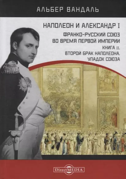 Наполеон и Александр I. Франко-русский союз во время Первой Империи. Книга 2. Второй брак Наполеона. Упадок союза - фото 1