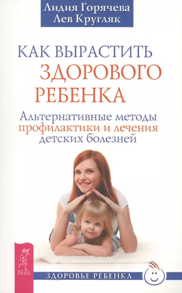 Как вырастить здорового ребенка. Альтернативные методы профилактики и лечения детских болезней - фото 1