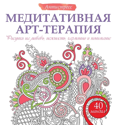 Медитативная арт-терапия. Рисунки на любовь, нежность, гармонию и понимание - фото 1