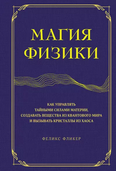 Магия физики. Как управлять тайными силами материи, создавать вещества из квантового мира и вызывать кристаллы из хаоса - фото 1