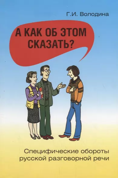 А как об этом сказать? Специфические обороты русской разговорной речи / 4-е изд. - фото 1