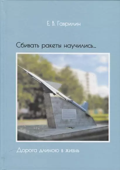 Сбивать ракеты научились…Дорога длиною в жизнь (Гаврилин) - фото 1