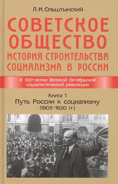 Советское общество. История строительства социализма в России. Книга 1. Путь России к социализму (1905-1920гг.) - фото 1