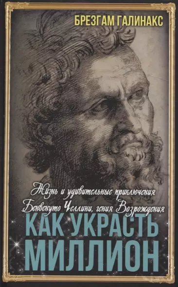 Как украсть миллион. Жизнь и удивительные приключения Бенвенуто Челлини, гения Возрождения - фото 1