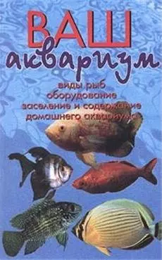 Ваш аквариум. Виды рыб. Обустройство аквариума. Заселение. Содержание. (н.о.) - фото 1