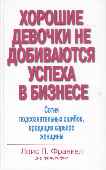 Хорошие девочки не добиваются успеха в бизнесе. Сотня подсознательных ошибок, вредящих карьере женщины - фото 1