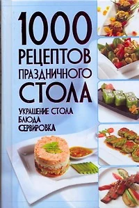 1000 рецептов праздничного стола. Украшение стола. Блюда. Сервировка - фото 1