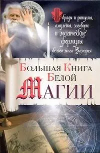 Большая книга Белой магии. Обряды и ритуалы, амулеты, заговоры и магические формулы белого мага Захария - фото 1