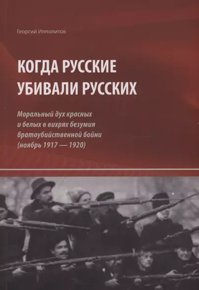 Когда русские убивали русских : моральный дух красных и белых в вихрях безумия братоубийственной бойни (ноябрь 1917 — 1920) - фото 1