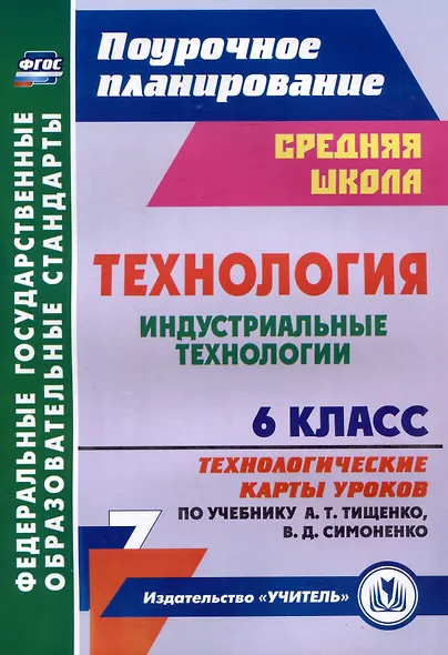 Технология. 6 класс. Индустриальные технологии. Технологические карты уроков по учебнику А.Т. Тищенко, В.Д. Симоненко - фото 1