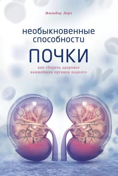 Необыкновенные способности почки. Как сберечь здоровье важнейших органов надолго - фото 1