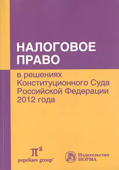 Налоговое право в решениях Конституционного Суда Российской Федерации 2012 года: По материалам Х Международной научно-практической конференции 20-21 а - фото 1