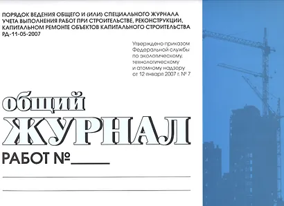 Общий журнал работ. Порядок ведения общего и (или) спец. журнала учета выполнения работ при строительстве,реконструкции,капитальном ремонте обьектов - фото 1
